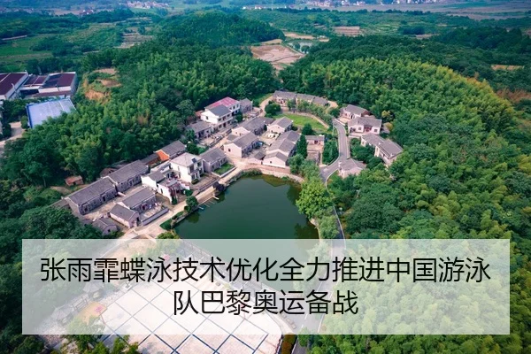 张雨霏蝶泳技术优化全力推进中国游泳队巴黎奥运备战