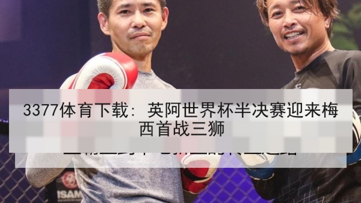 3377体育下载: 英阿世界杯半决赛迎来梅西首战三狮