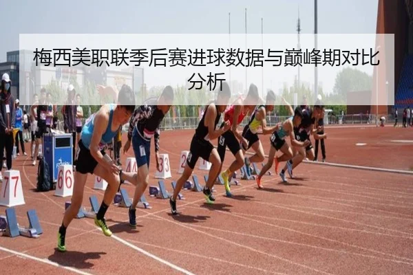 梅西美职联季后赛进球数据与巅峰期对比分析
