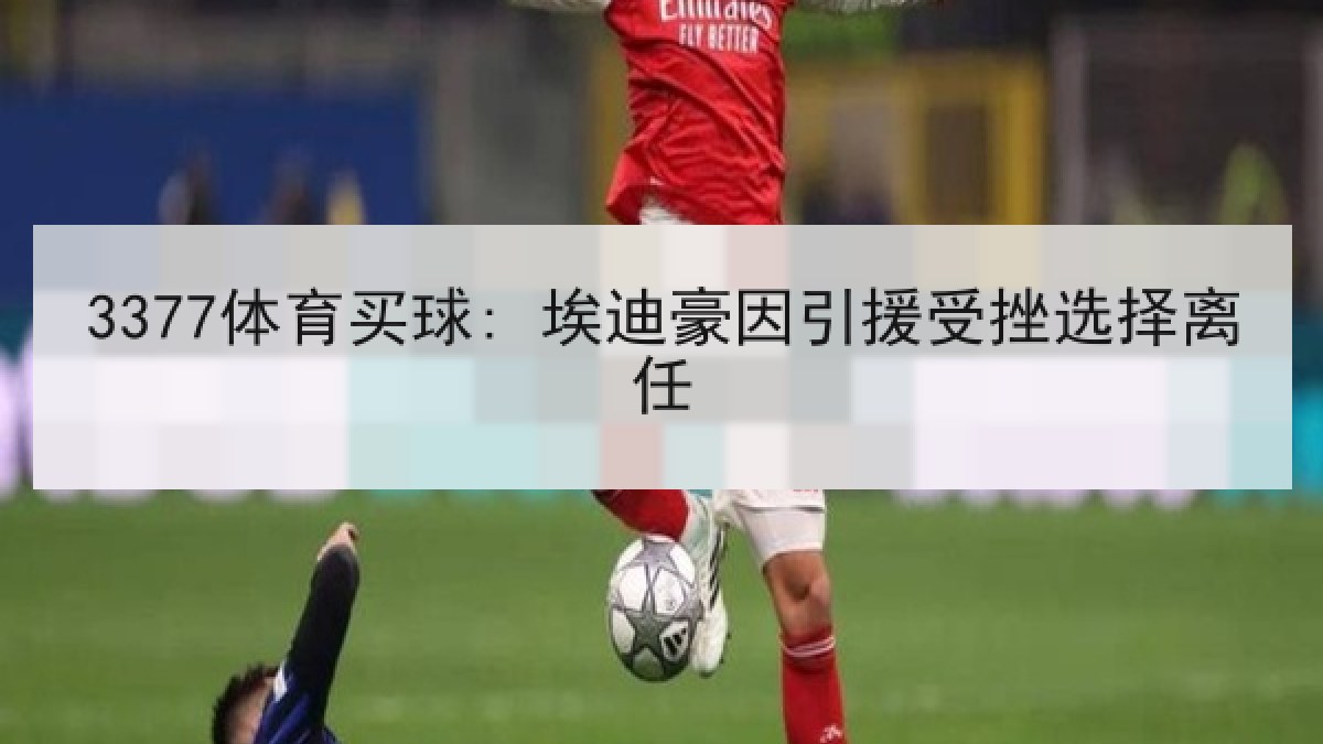 3377体育买球: 埃迪豪因引援受挫选择离任