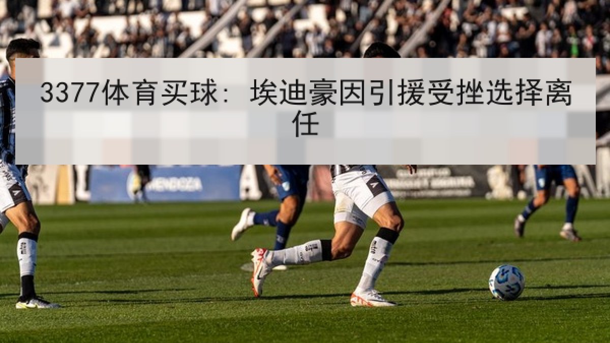 3377体育买球: 埃迪豪因引援受挫选择离任