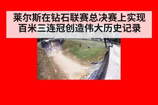 莱尔斯在钻石联赛总决赛上实现百米三连冠创造伟大历史记录
