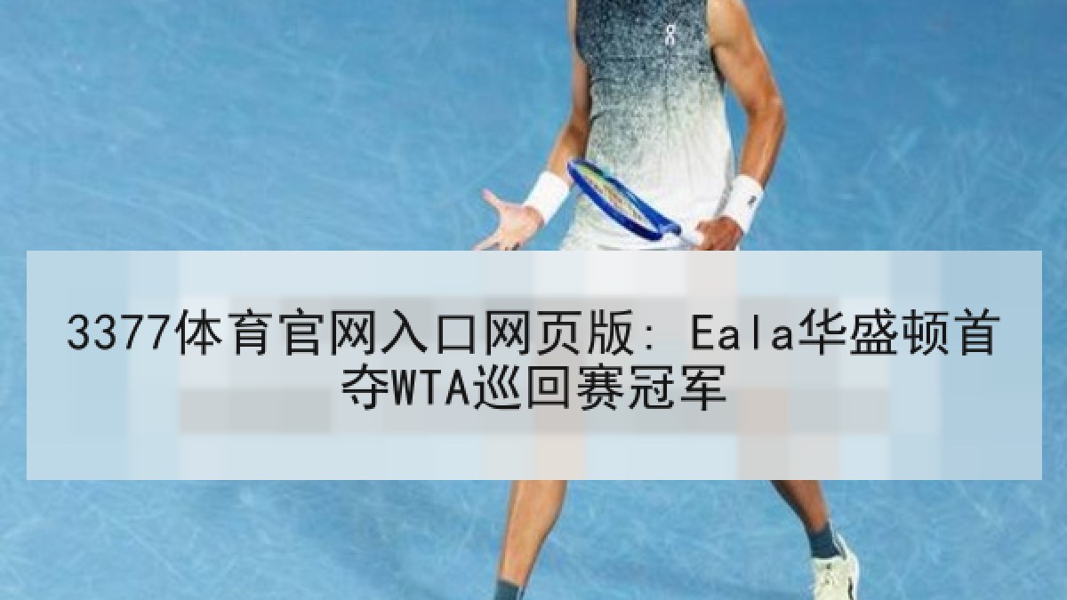 3377体育官网入口网页版: Eala华盛顿首夺WTA巡回赛冠军