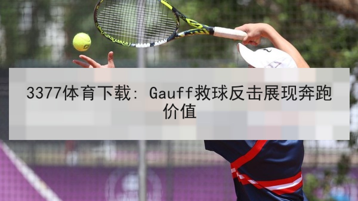 3377体育下载: Gauff救球反击展现奔跑价值 3377体育下载: Gauff救球反击展现奔跑价值