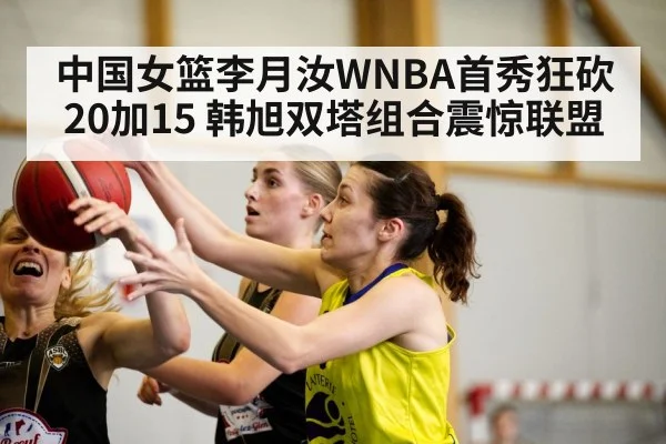 中国女篮李月汝WNBA首秀狂砍20加15 韩旭双塔组合震惊联盟