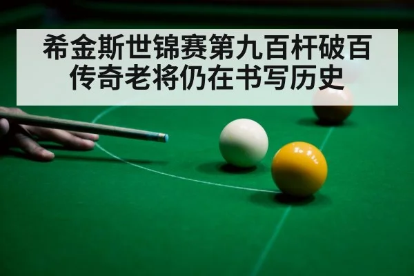 希金斯世锦赛第九百杆破百 传奇老将仍在书写历史
