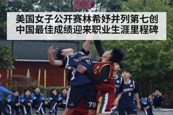 美国女子公开赛林希妤并列第七创中国最佳成绩迎来职业生涯里程碑