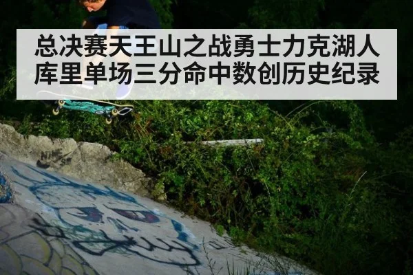 总决赛天王山之战勇士力克湖人库里单场三分命中数创历史纪录
