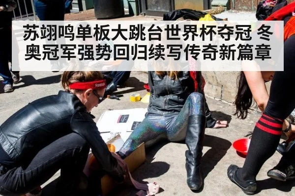 苏翊鸣单板大跳台世界杯夺冠 冬奥冠军强势回归续写传奇新篇章
