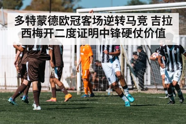 多特蒙德欧冠客场逆转马竞 吉拉西梅开二度证明中锋硬仗价值