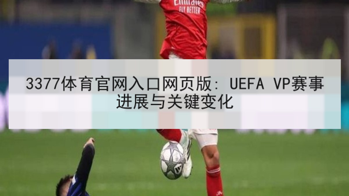 3377体育官网入口网页版: UEFA VP赛事进展与关键变化 3377体育官网入口网页版: UEFA VP赛事进展与关键变化