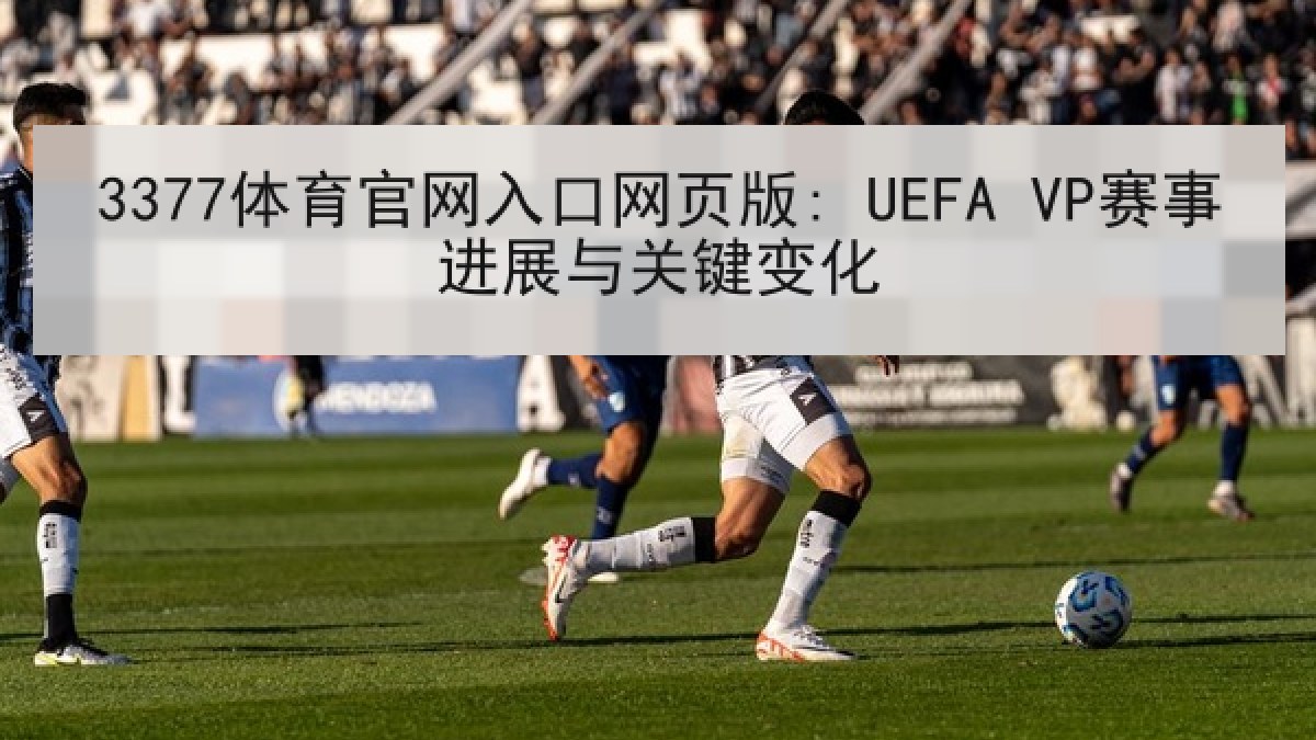 3377体育官网入口网页版: UEFA VP赛事进展与关键变化