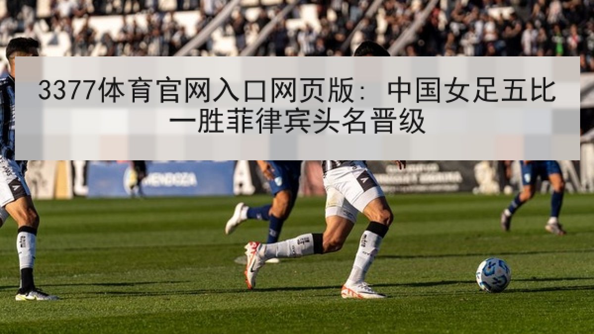 3377体育官网入口网页版: 中国女足五比一胜菲律宾头名晋级
