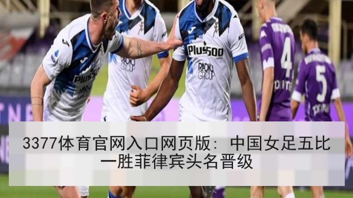3377体育官网入口网页版: 中国女足五比一胜菲律宾头名晋级