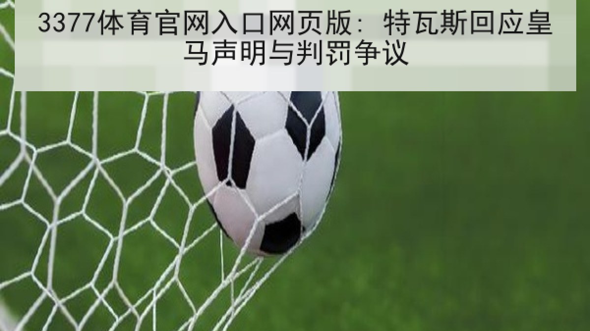 3377体育官网入口网页版: 特瓦斯回应皇马声明与判罚争议