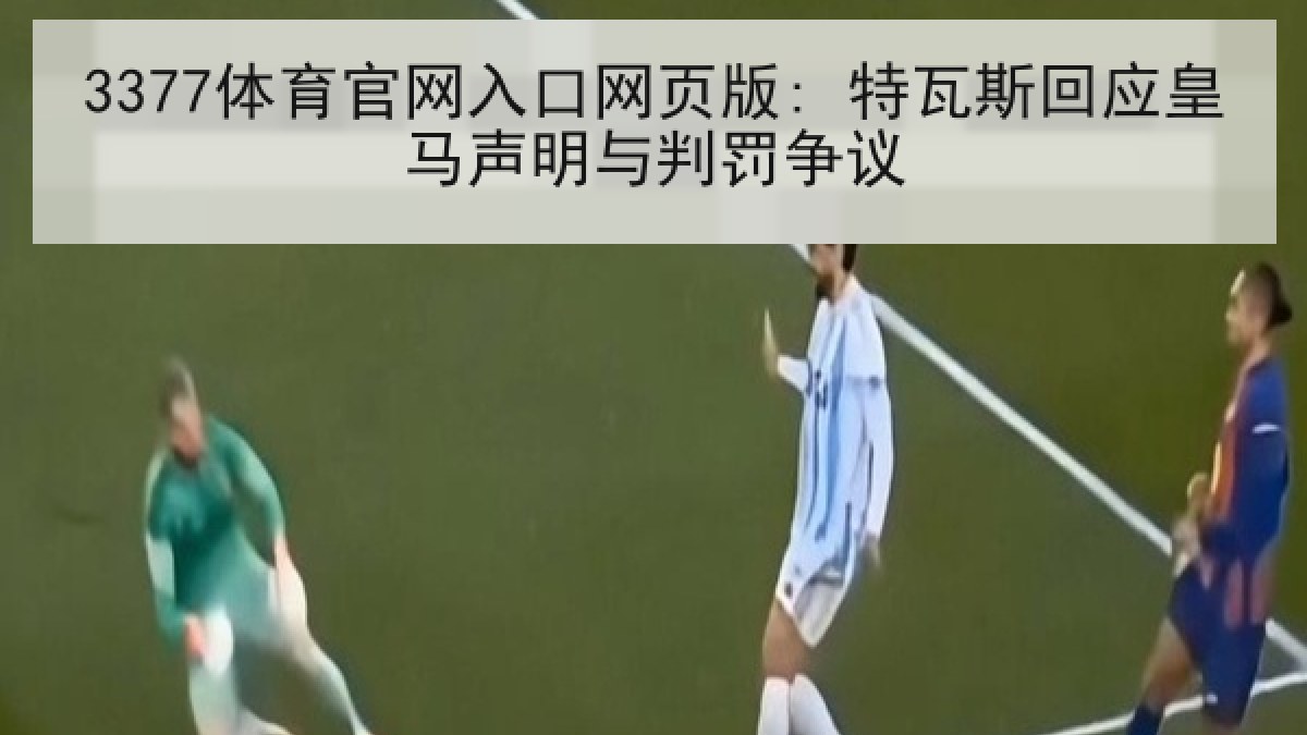 3377体育官网入口网页版: 特瓦斯回应皇马声明与判罚争议