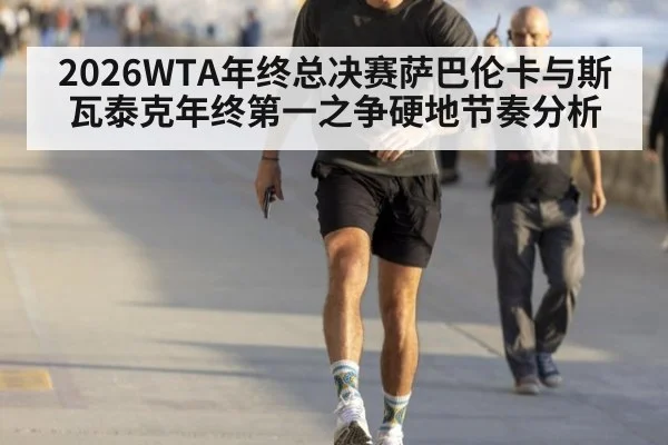 2026WTA年终总决赛萨巴伦卡与斯瓦泰克年终第一之争硬地节奏分析