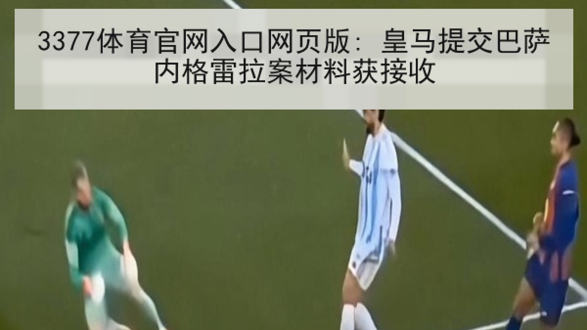 3377体育官网入口网页版: 皇马提交巴萨内格雷拉案材料获接收
