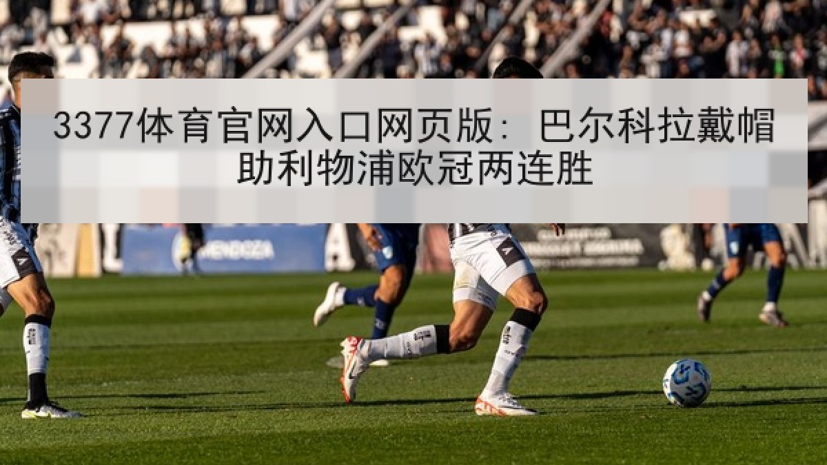 3377体育官网入口网页版: 巴尔科拉戴帽助利物浦欧冠两连胜